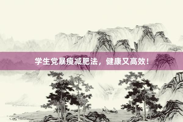 学生党暴瘦减肥法，健康又高效！